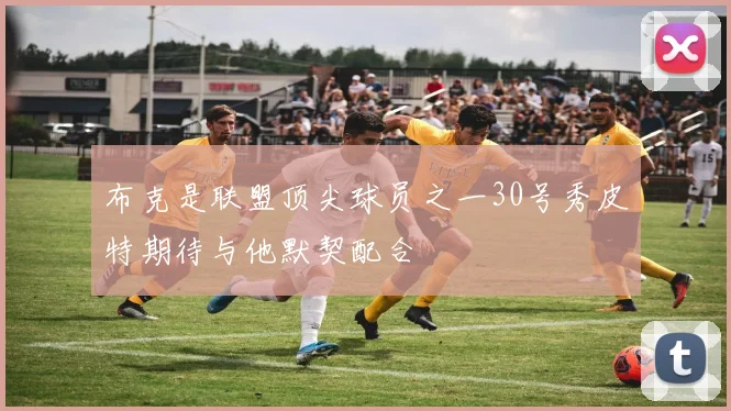 布克是联盟顶尖球员之一30号秀皮特期待与他默契配合