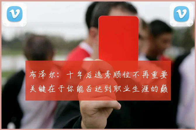 布泽尔：十年后选秀顺位不再重要关键在于你能否达到职业生涯的巅峰