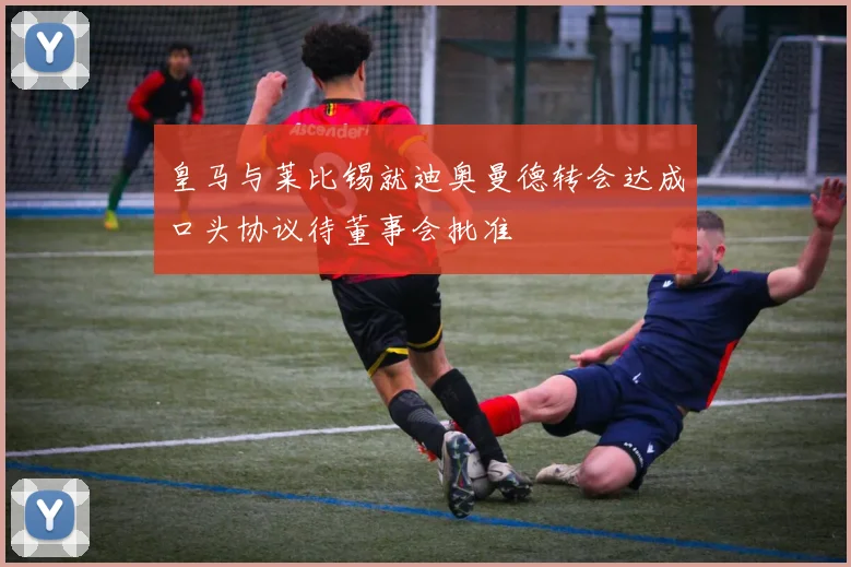 皇马与莱比锡就迪奥曼德转会达成口头协议待董事会批准